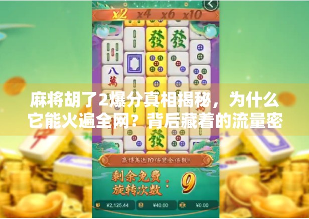 麻将胡了2爆分真相揭秘,为什么它能火遍全网?背后藏着的流量密码你懂吗? 麻将胡了2爆分真相揭秘,为什么它能火遍全网?背后藏着的流量密码你懂吗?
