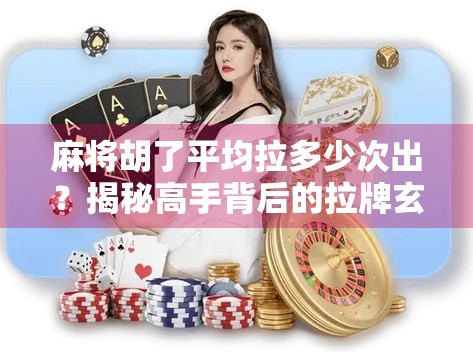麻将胡了平均拉多少次出？揭秘高手背后的拉牌玄机！