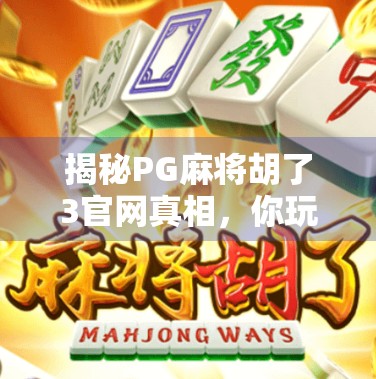 揭秘PG麻将胡了3官网真相，你玩的真的是正版吗？