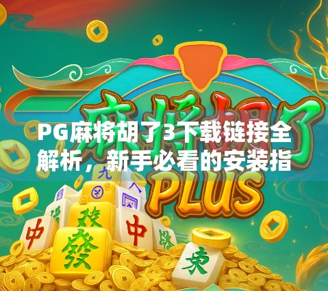 PG麻将胡了3下载链接全解析，新手必看的安装指南与避坑攻略！