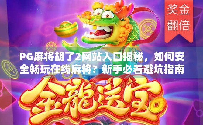 PG麻将胡了2网站入口揭秘，如何安全畅玩在线麻将？新手必看避坑指南！