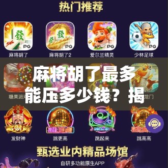 麻将胡了最多能压多少钱？揭秘赌桌上的极限与风险！