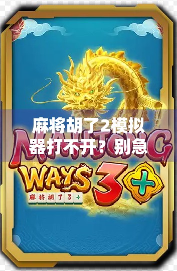 麻将胡了2模拟器打不开?别急!手把手教你解决99%的启动问题