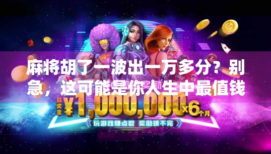 麻将胡了一波出一万多分？别急，这可能是你人生中最值钱的一次运气！