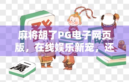 麻将胡了PG电子网页版,在线娱乐新宠,还是数字陷阱?