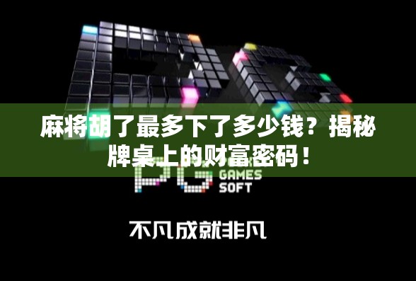 麻将胡了最多下了多少钱？揭秘牌桌上的财富密码！