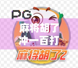 麻将胡了冲一百打分技巧，从新手到高手的进阶秘籍，教你轻松上分不翻车！