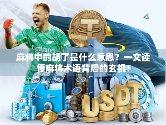 麻将中的胡了是什么意思？一文读懂麻将术语背后的玄机！