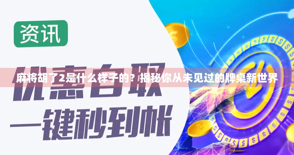 麻将胡了2是什么样子的？揭秘你从未见过的牌桌新世界