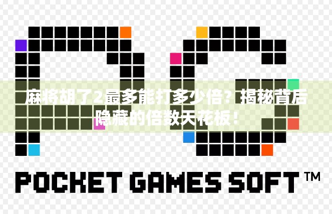 麻将胡了2最多能打多少倍？揭秘背后隐藏的倍数天花板！