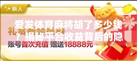爱发体育麻将胡了多少钱？揭秘平台收益背后的隐形游戏规则
