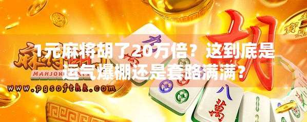 1元麻将胡了20万倍?这到底是运气爆棚还是套路满满? 1元麻将胡了20万倍?这到底是运气爆棚还是套路满满?