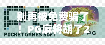 别再被免费骗了!PG麻将胡了2下载链接背后的陷阱与真相 别再被免费骗了!PG麻将胡了2下载链接背后的陷阱与真相