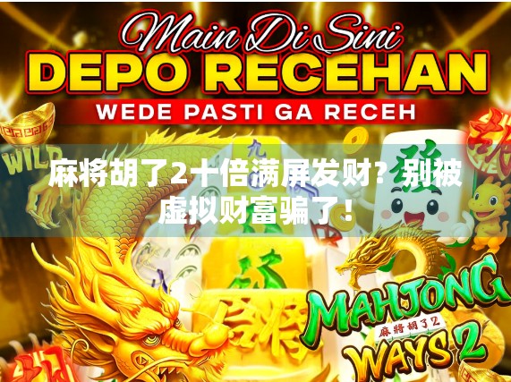麻将胡了2十倍满屏发财？别被虚拟财富骗了！