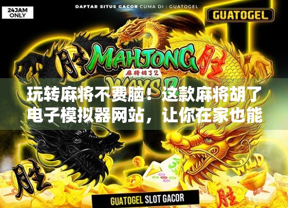 玩转麻将不费脑！这款麻将胡了电子模拟器网站，让你在家也能练出高手手感！