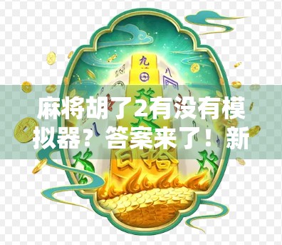 麻将胡了2有没有模拟器？答案来了！新手小白也能秒变高手的神器揭秘！