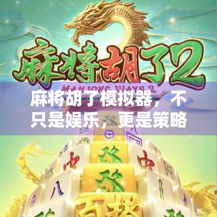 麻将胡了模拟器，不只是娱乐，更是策略与心理博弈的数字战场