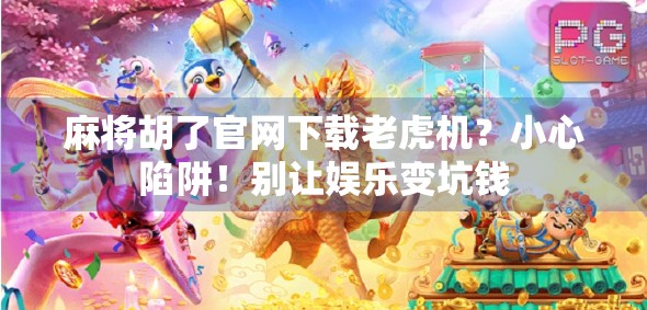 麻将胡了官网下载老虎机？小心陷阱！别让娱乐变坑钱