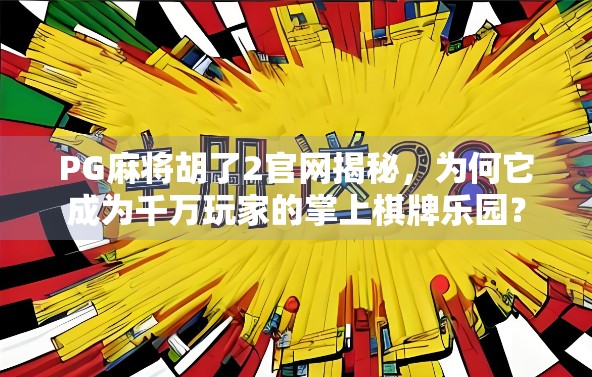 PG麻将胡了2官网揭秘，为何它成为千万玩家的掌上棋牌乐园？