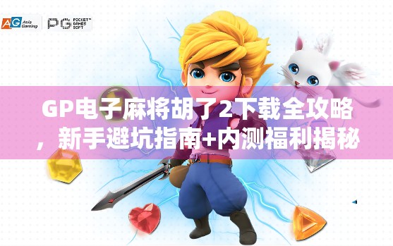GP电子麻将胡了2下载全攻略,新手避坑指南+内测福利揭秘