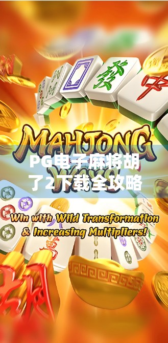 PG电子麻将胡了2下载全攻略，新手必看，带你玩转这款国民级麻将游戏！