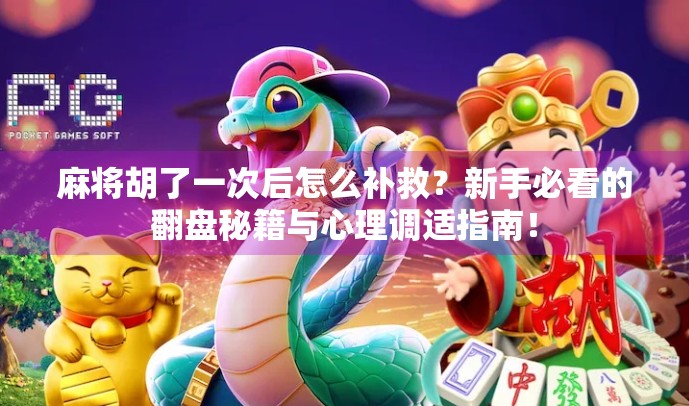 麻将胡了一次后怎么补救?新手必看的翻盘秘籍与心理调适指南! 麻将胡了一次后怎么补救?新手必看的翻盘秘籍与心理调适指南!