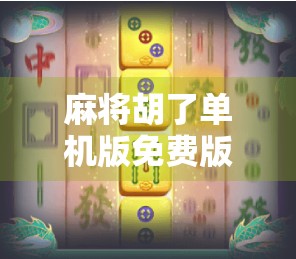 麻将胡了单机版免费版，打发时间的神器，还是上瘾陷阱？