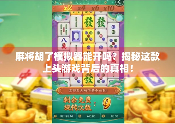 麻将胡了模拟器能开吗？揭秘这款上头游戏背后的真相！