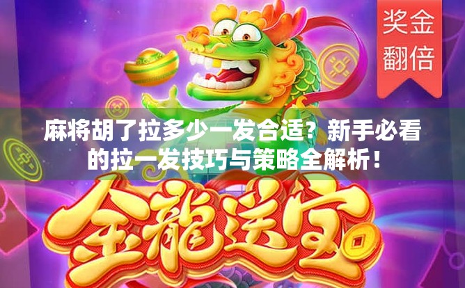 麻将胡了拉多少一发合适？新手必看的拉一发技巧与策略全解析！