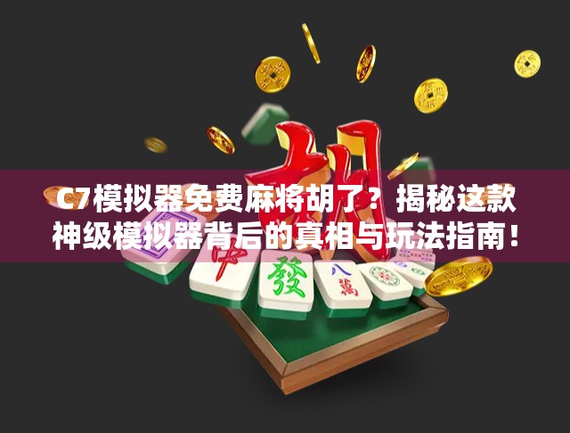 C7模拟器免费麻将胡了？揭秘这款神级模拟器背后的真相与玩法指南！