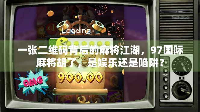 一张二维码背后的麻将江湖,97国际麻将胡了,是娱乐还是陷阱?