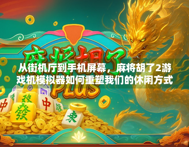 从街机厅到手机屏幕，麻将胡了2游戏机模拟器如何重塑我们的休闲方式？