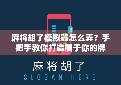 麻将胡了模拟器怎么弄?手把手教你打造属于你的牌桌江湖! 麻将胡了模拟器怎么弄?手把手教你打造属于你的牌桌江湖!