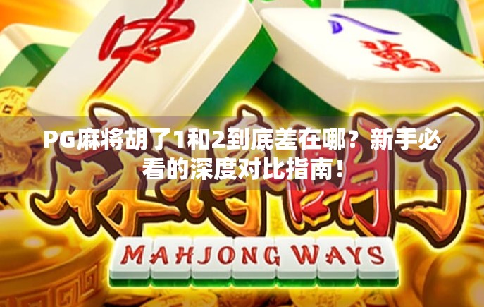 PG麻将胡了1和2到底差在哪？新手必看的深度对比指南！