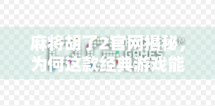 麻将胡了2官网揭秘，为何这款经典游戏能火遍全国？