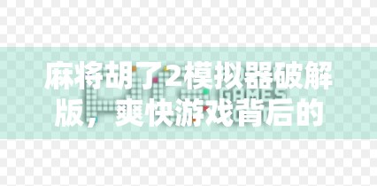 麻将胡了2模拟器破解版,爽快游戏背后的陷阱与真相