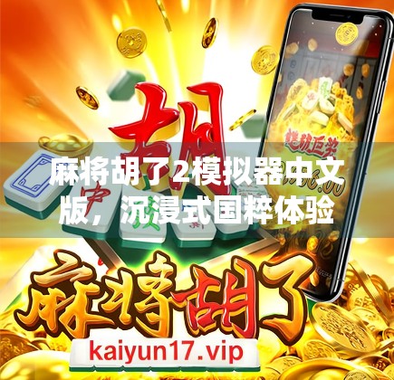 麻将胡了2模拟器中文版，沉浸式国粹体验，让传统游戏焕发新生！