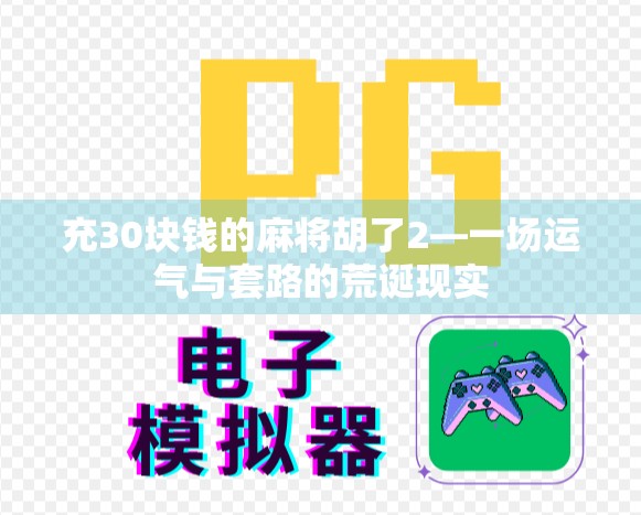 充30块钱的麻将胡了2—一场运气与套路的荒诞现实