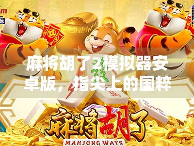 麻将胡了2模拟器安卓版，指尖上的国粹狂欢，你也能成为牌神！