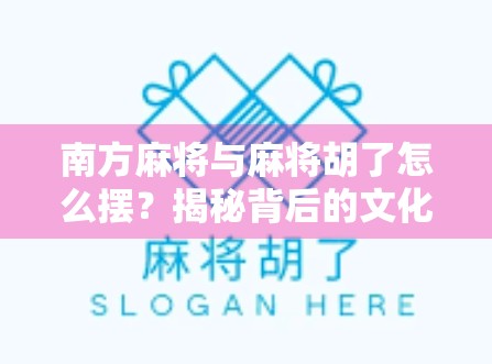 南方麻将与麻将胡了怎么摆?揭秘背后的文化密码与玩家智慧 南方麻将与麻将胡了怎么摆?揭秘背后的文化密码与玩家智慧