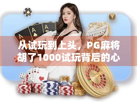 从试玩到上头，PG麻将胡了1000试玩背后的心理学陷阱与成瘾机制揭秘
