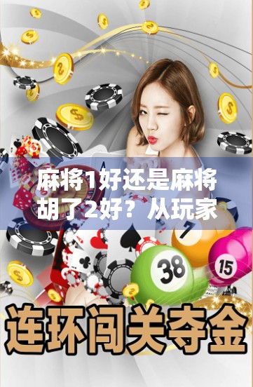 麻将1好还是麻将胡了2好？从玩家口碑到游戏体验的深度对比