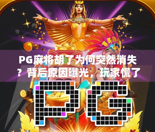 PG麻将胡了为何突然消失？背后原因曝光，玩家慌了！