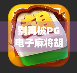 别再被PG电子麻将胡了骗了!这些下载陷阱你必须知道!