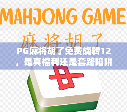 PG麻将胡了免费旋转12,是真福利还是套路陷阱?深度拆解这款免费游戏背后的真相! PG麻将胡了免费旋转12,是真福利还是套路陷阱?深度拆解这款免费游戏背后的真相!