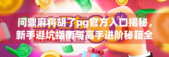 问鼎麻将胡了pg官方入口揭秘，新手避坑指南与高手进阶秘籍全解析！