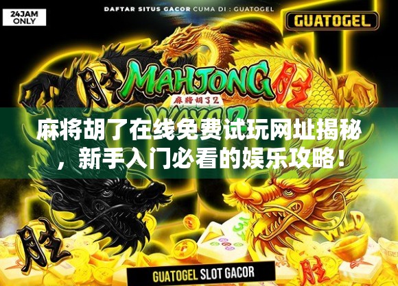 麻将胡了在线免费试玩网址揭秘,新手入门必看的娱乐攻略! 麻将胡了在线免费试玩网址揭秘,新手入门必看的娱乐攻略!