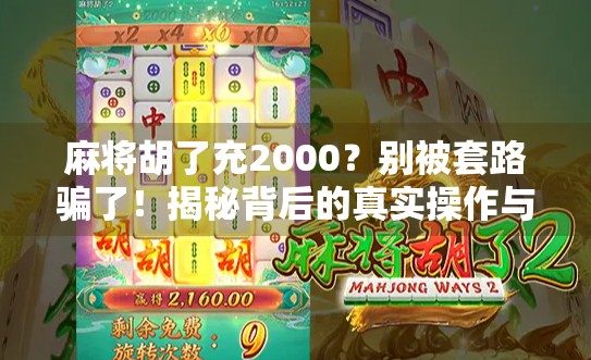 麻将胡了充2000？别被套路骗了！揭秘背后的真实操作与风险