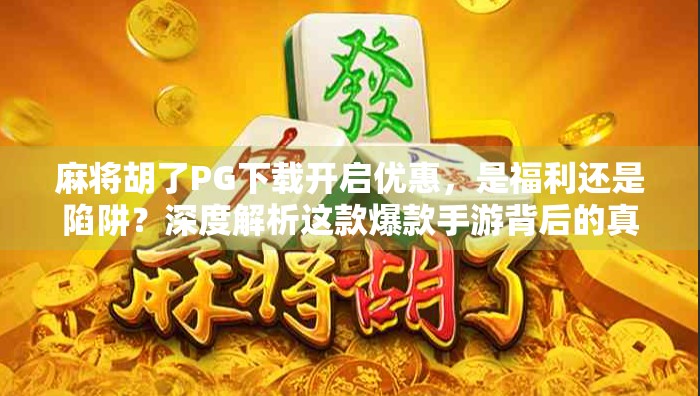 麻将胡了PG下载开启优惠，是福利还是陷阱？深度解析这款爆款手游背后的真相！