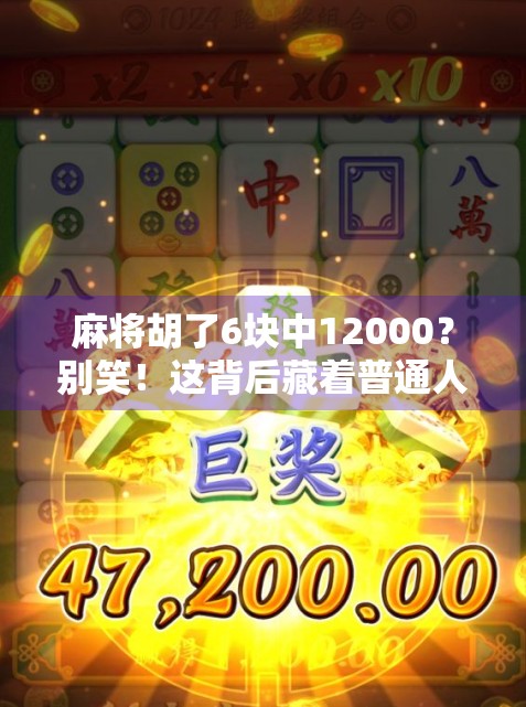 麻将胡了6块中12000？别笑！这背后藏着普通人逆袭的真相！